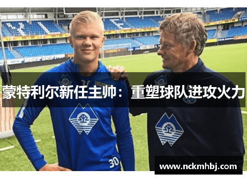 蒙特利尔新任主帅：重塑球队进攻火力