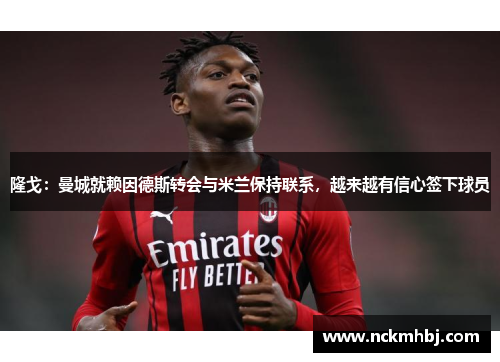 隆戈：曼城就赖因德斯转会与米兰保持联系，越来越有信心签下球员