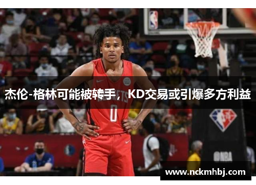 杰伦-格林可能被转手，KD交易或引爆多方利益