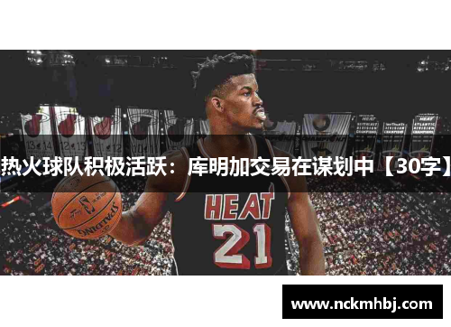 热火球队积极活跃：库明加交易在谋划中【30字】