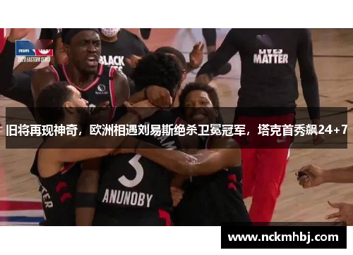 旧将再现神奇，欧洲相遇刘易斯绝杀卫冕冠军，塔克首秀飙24+7